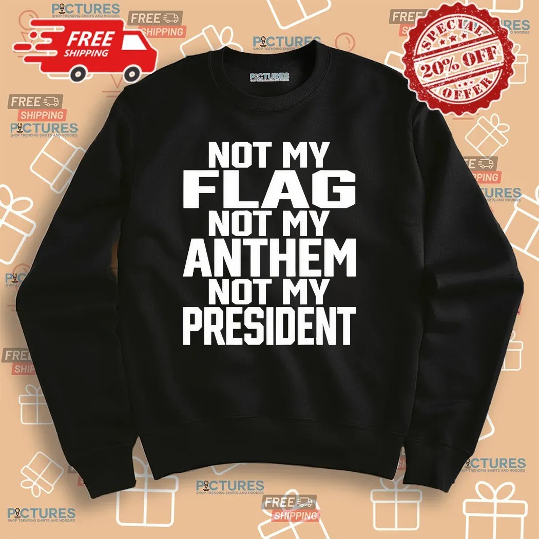 Not My Flag Not My Anthem Not My President Shirt Not My Flag Not My Anthem Not My President Shirt