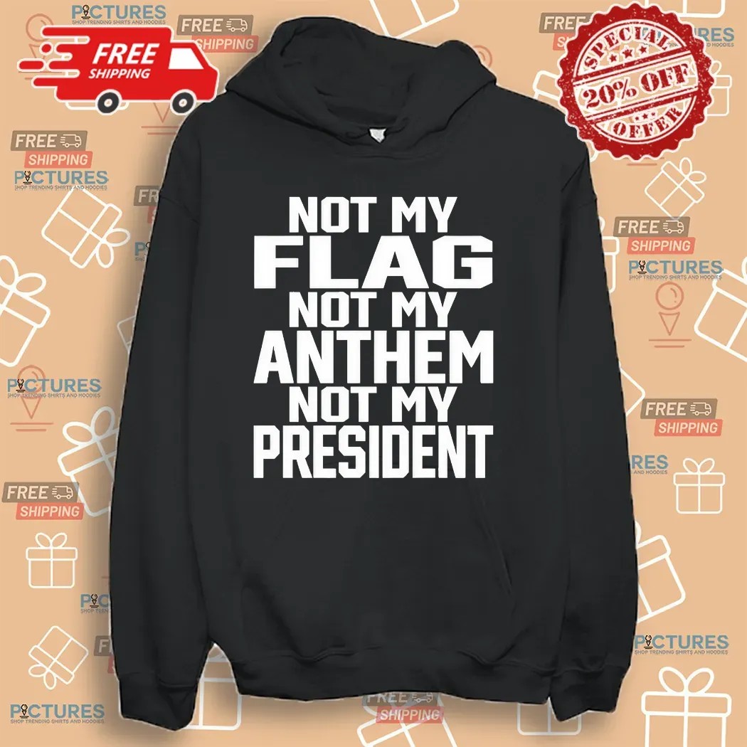 Not My Flag Not My Anthem Not My President Shirt Not My Flag Not My Anthem Not My President Shirt