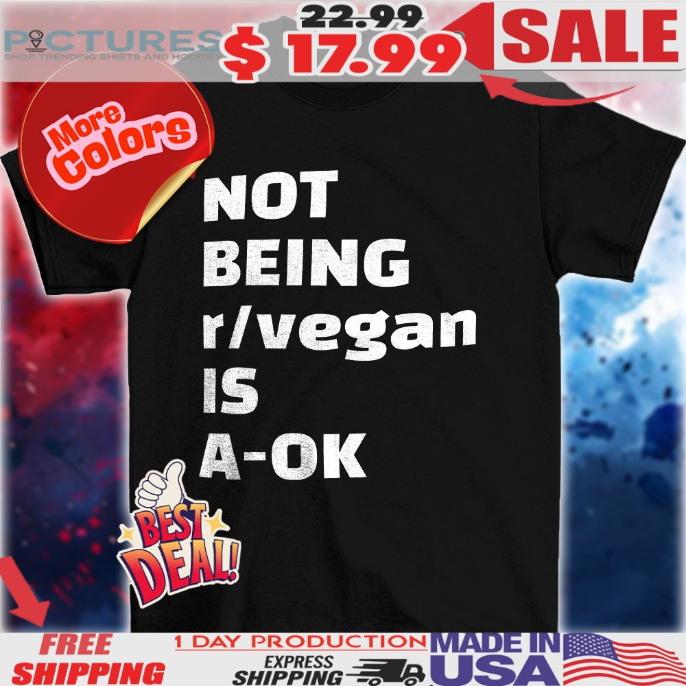 Not being r vegan is a ok shirt