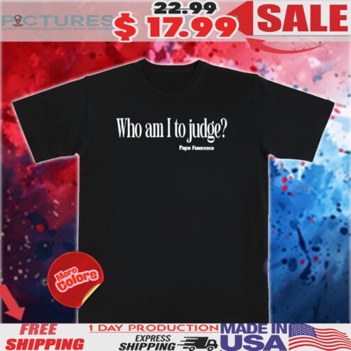 Papa Francesco Who Am I to Judge Pope Francis Shirt