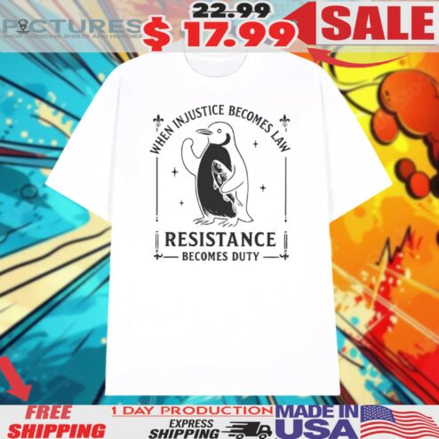 Penguin When Injustice Becomes Law Resistance Becomes Duty Shirt