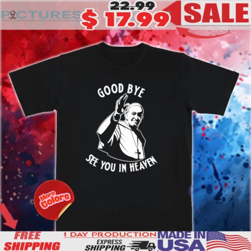 Pope Francis Rip Good Bye See You In Heaven Shirt