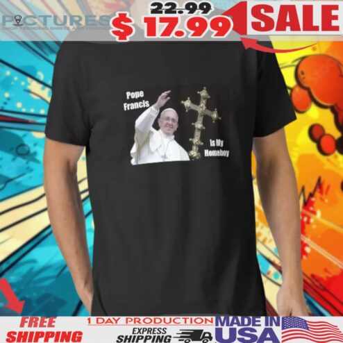 Pope Francis is My Homeboy Catholics Christian Church Lovers of the Vatican in Rome Italy Shirt