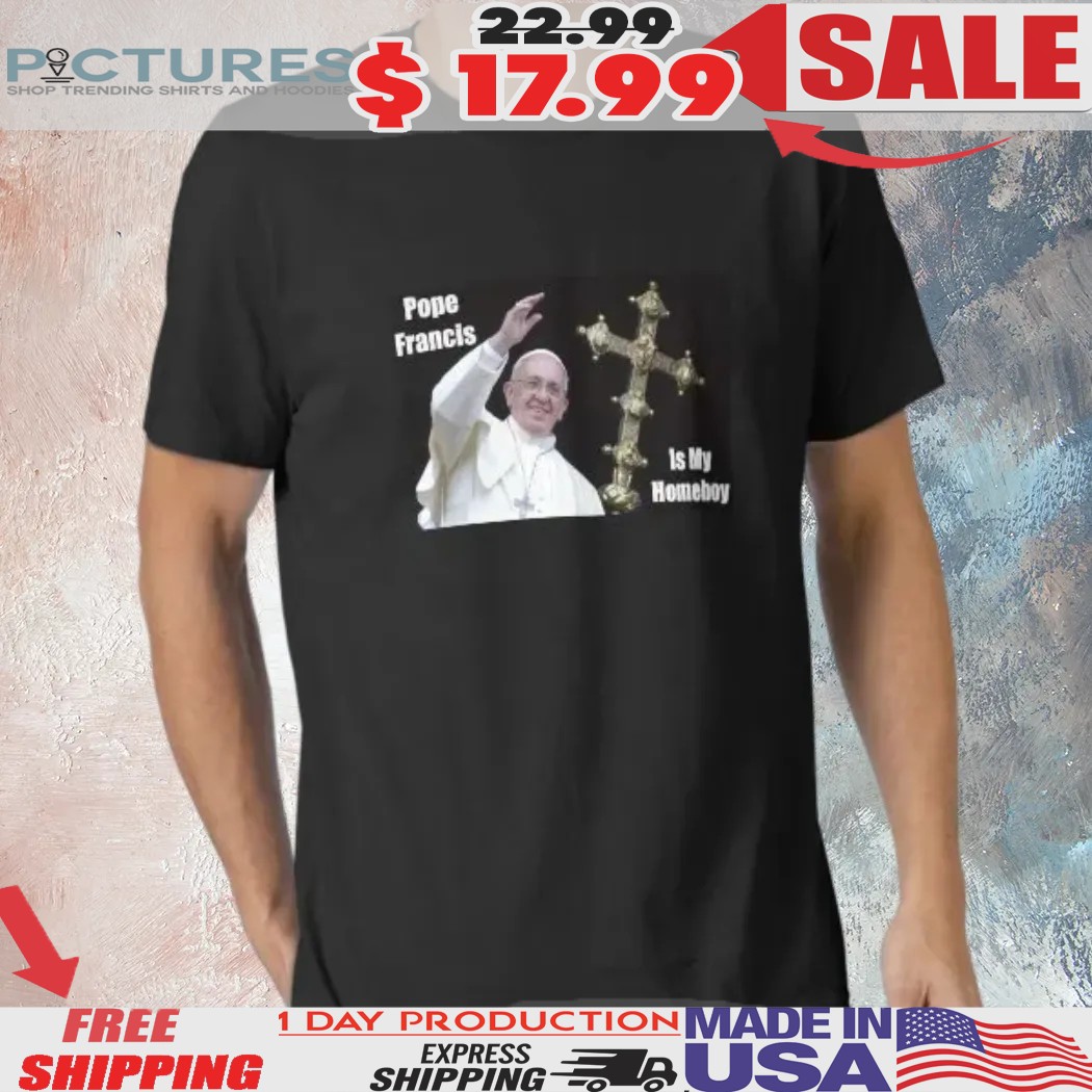 Pope Francis is My Homeboy Catholics Christian Church Lovers of the Vatican in Rome Italy Shirt