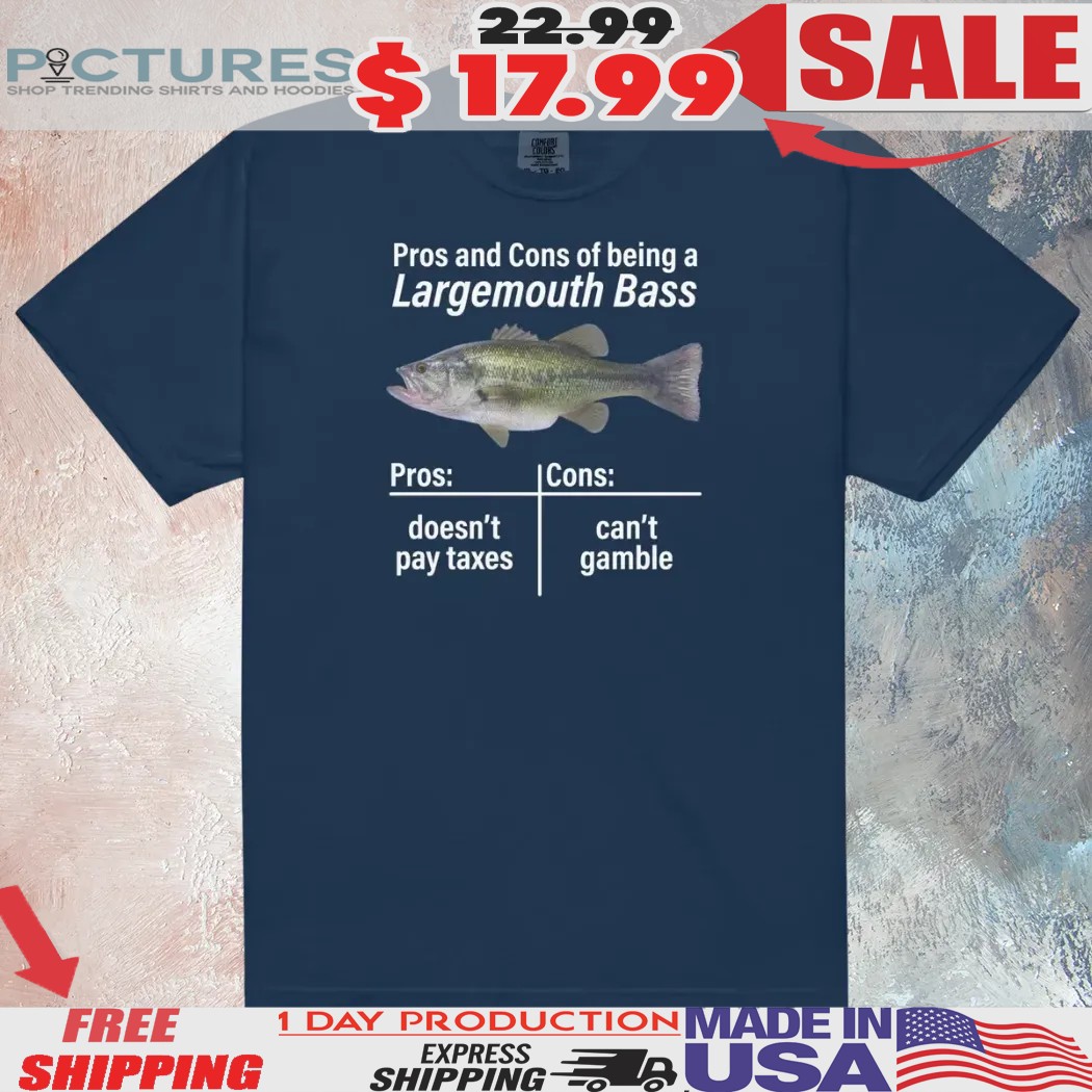 Pros And Cons Of Being A Largemouth Bass Pros And Cons Doesn't Pay Taxes Can't Gamble Fish Shirt
