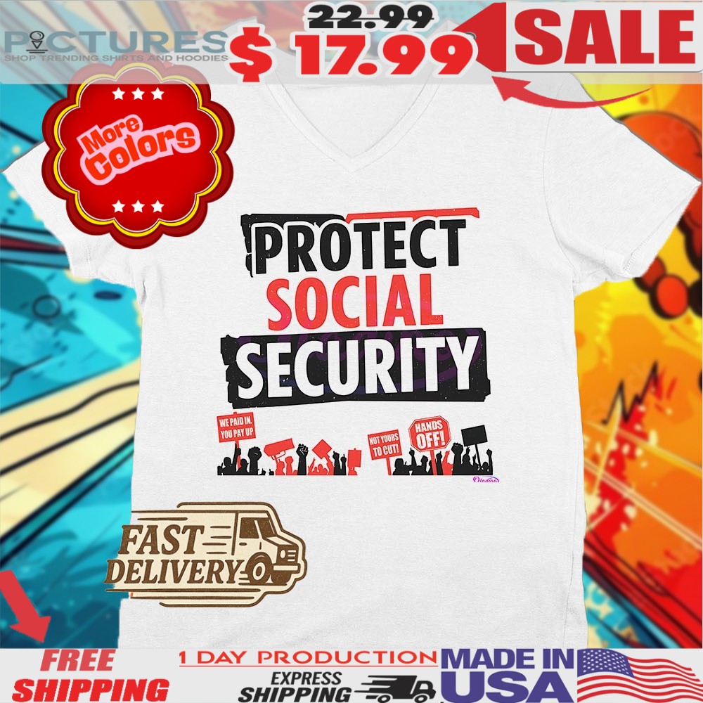 Protect Social Security Not Your To Cut We Paid In You Pay Up Shirt
