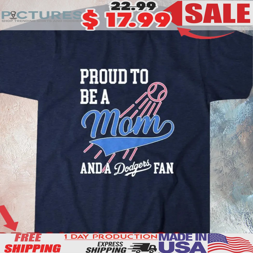 Proud To Be A Mom And A Los Angeles Dodgers Fan Shirt