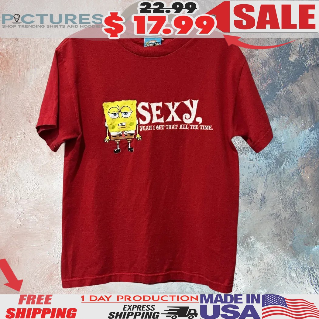 Spongebob Squarepants Sexy Yeah I Got That All The Time Shirt