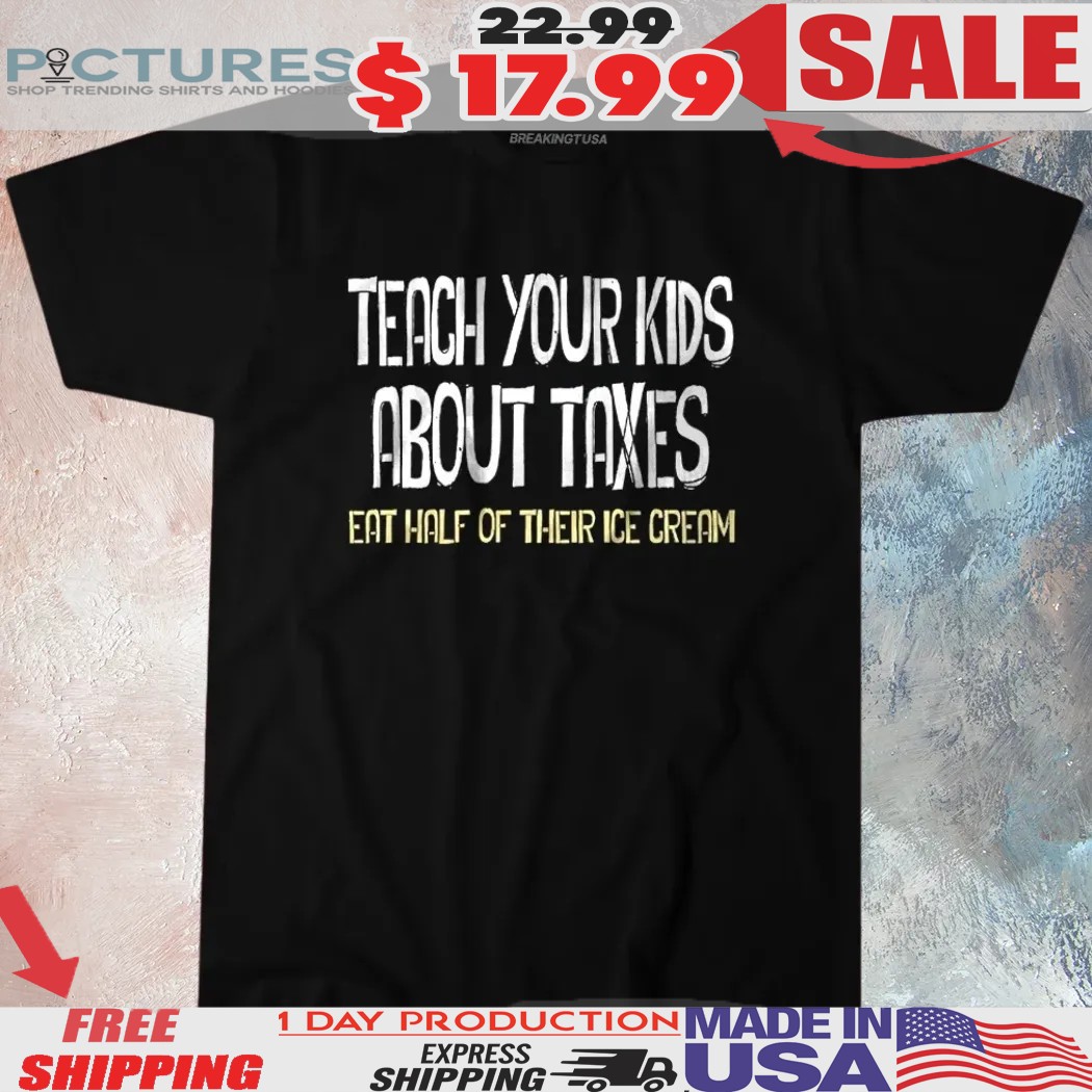 Teach Your Kids About Taxes Eat Half Of Their Ice Cream Shirt