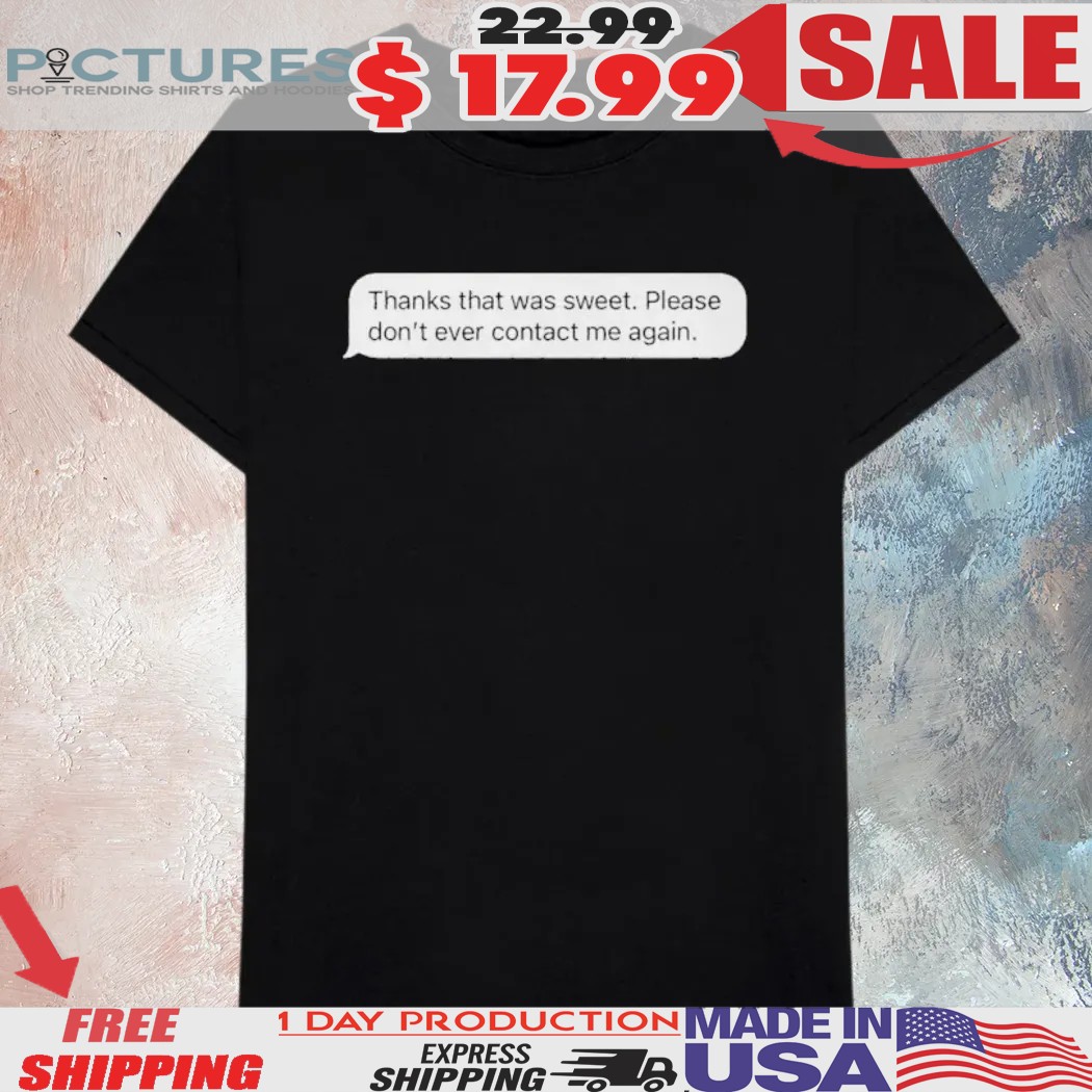 Thanks That Was Sweet Please Don't Ever Contact Me Again Message Shirt
