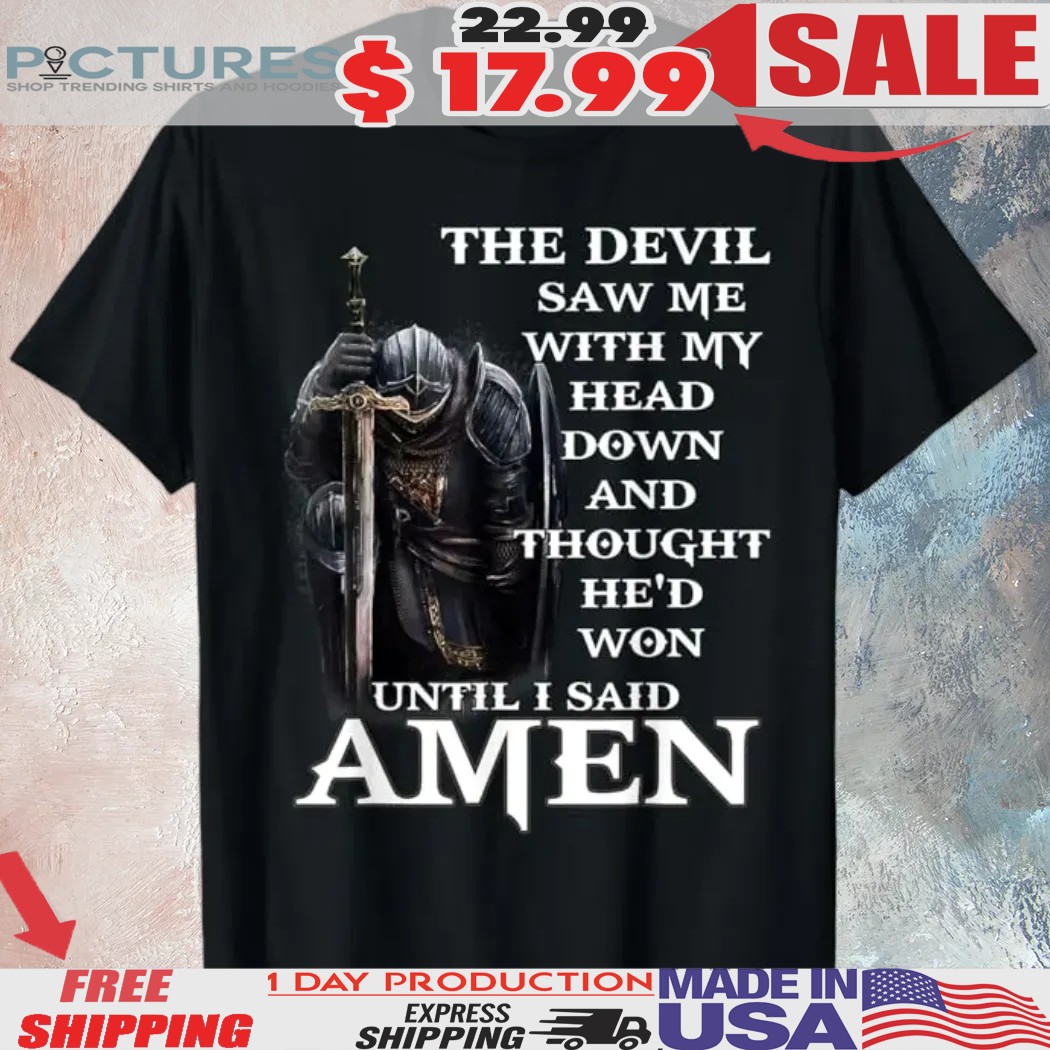The Devil Saw Me With My Head Down And Thought He'd Won Until I Said Amen Shirt