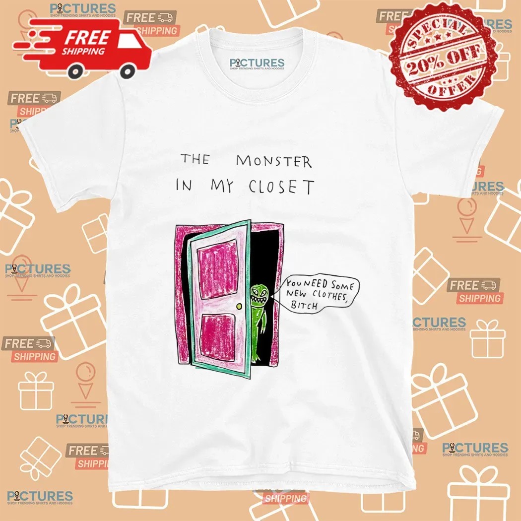 The Monster In My Closet You Need Some New Clothes Bitch Shirt