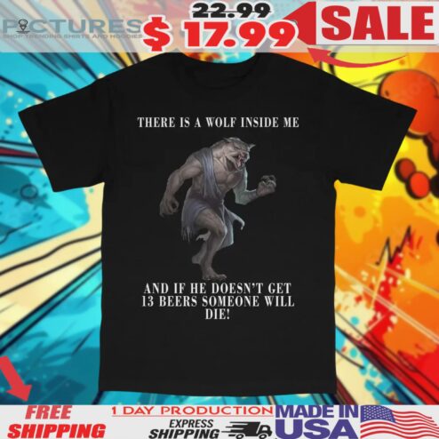 There Is A Wolf Inside Me And If He Doesn’t Get 13 Beers Someone Will Die Shirt