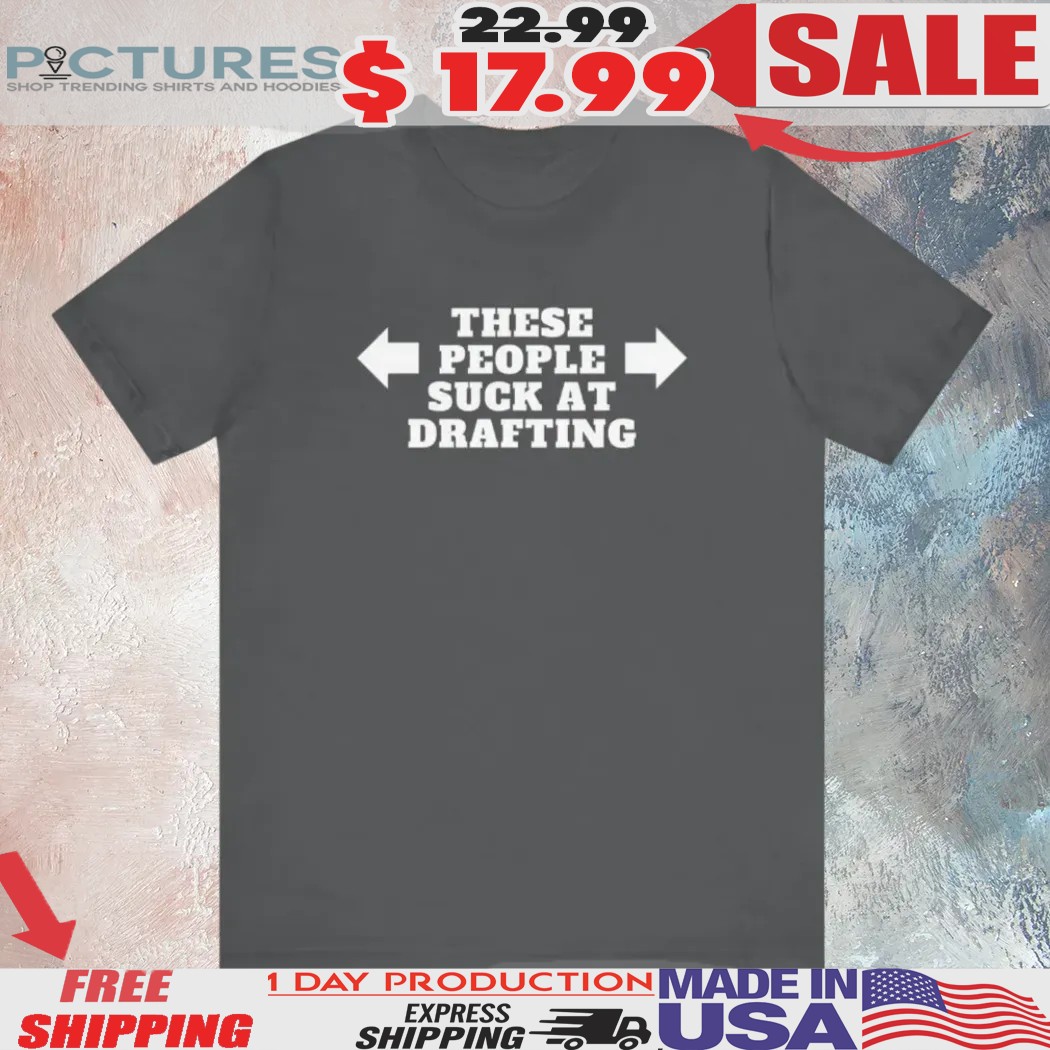 These People Suck At Drafting Shirt