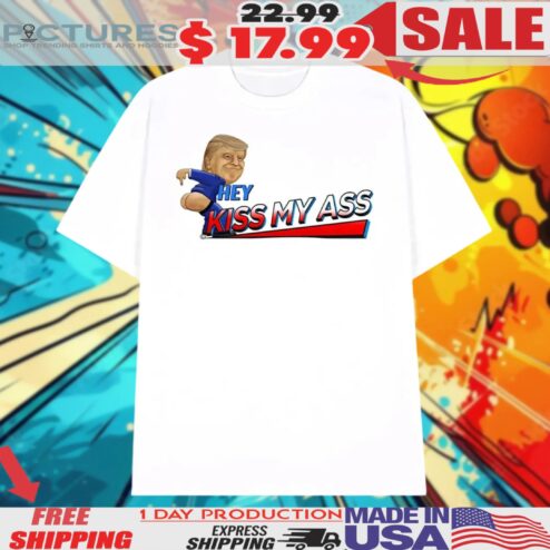 Trump Hey Kiss My Ass Shirt