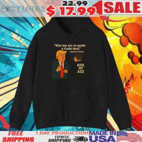 Trump Kiss My Ass To Make A Trade Deal Shirt