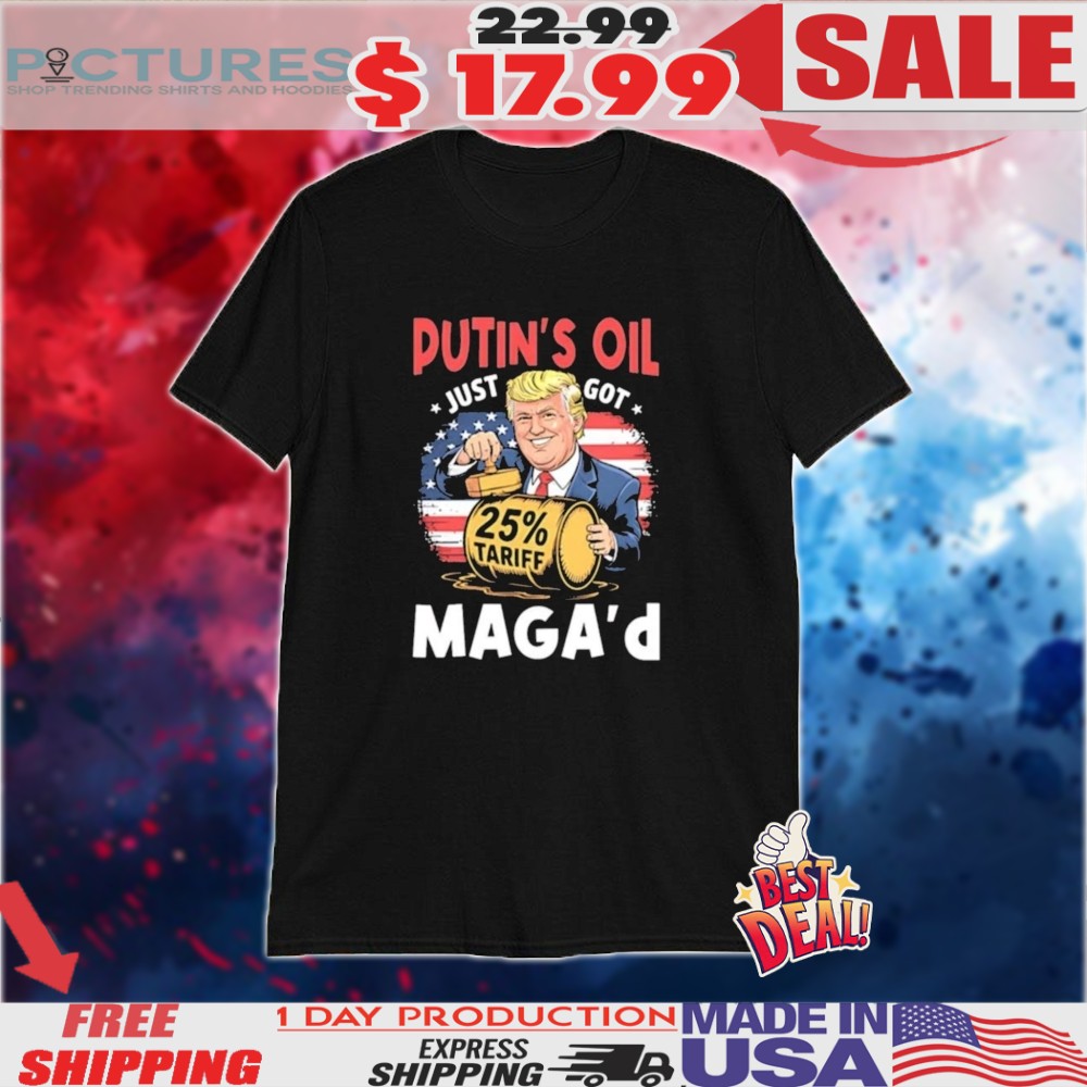 Trump Putin's Oil Just Got Maga 25 Tariff Shirt