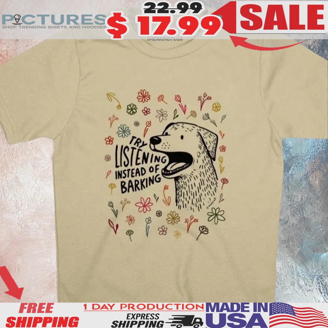 Try Listening Instead Of Barking Shirt