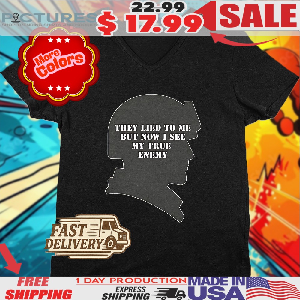 Veterans They Lied To Me But Now I See My True Enemy Shirt