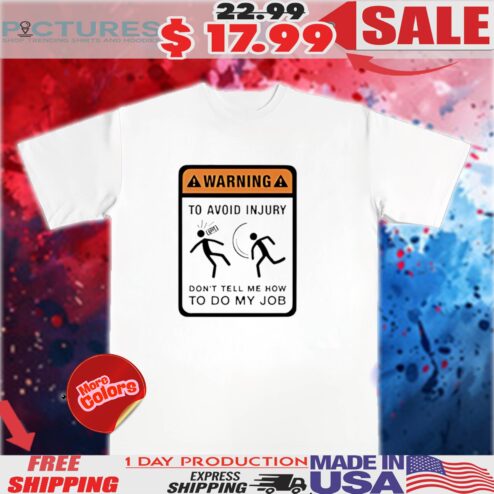 Warning To Avoid Injury Don't Tell Me How To Do My Job Shirt
