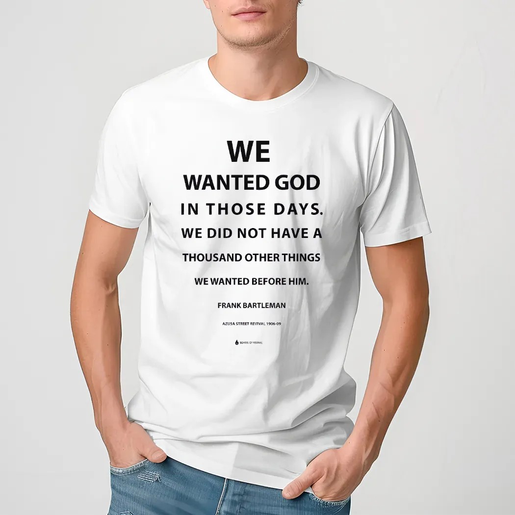 We Wanted God In Those Days We Did Not Have A Thousand Other Things We Wanted Before Him Frank Bartleman Shirt