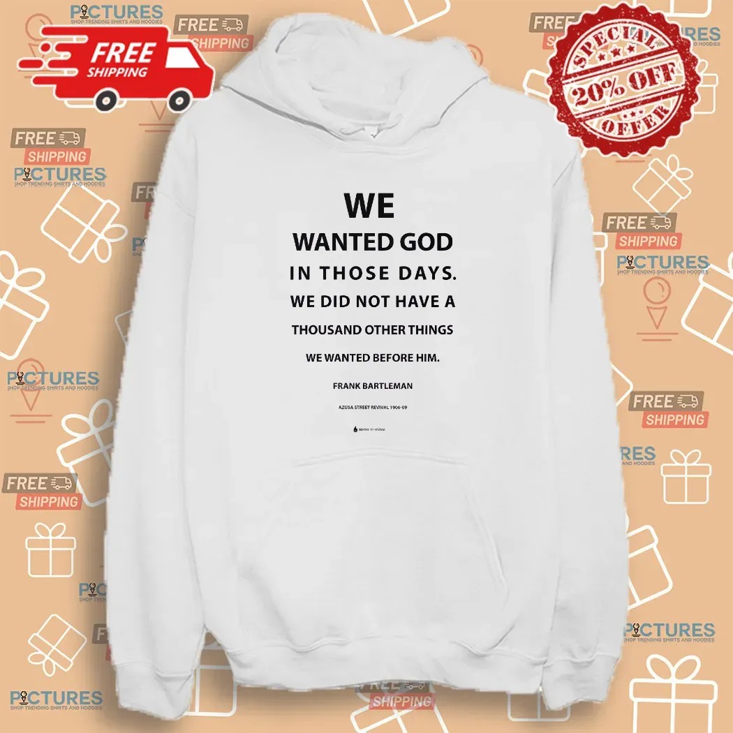 We Wanted God In Those Days We Did Not Have A Thousand Other Things We Wanted Before Him Frank Bartleman Shirt
