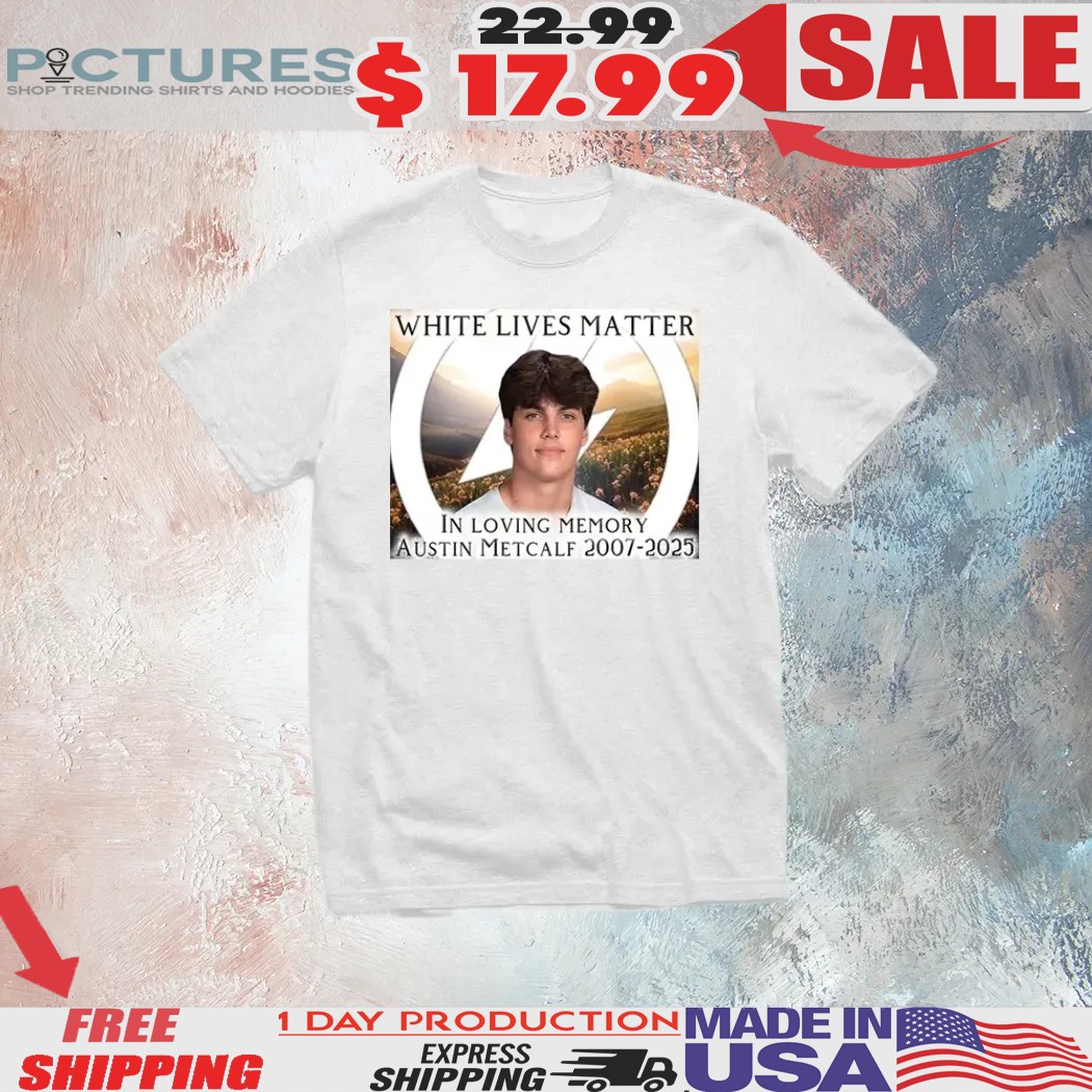 White Lives Matter Memory In Loving Memory Austin Metcalf 2007 2025 Shirt