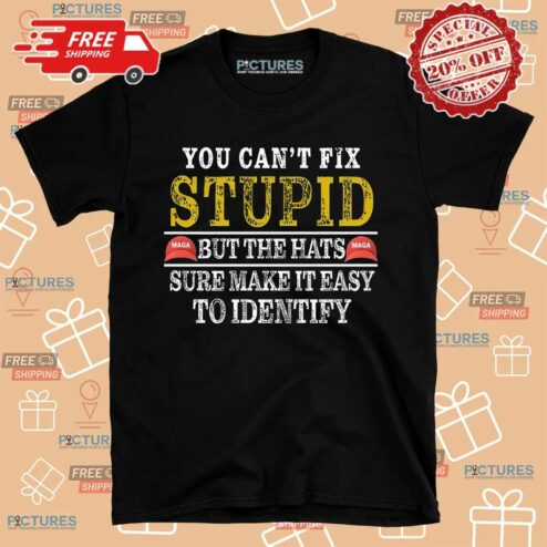 You Can't Fix Stupid But The Maga Hats Sure Make It Easy To Identify Shirt