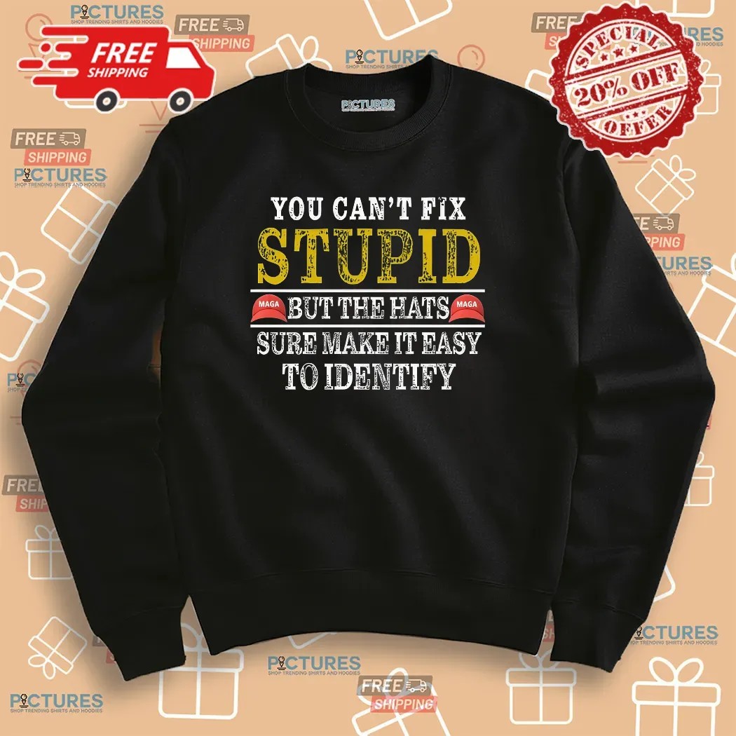 You Can't Fix Stupid But The Maga Hats Sure Make It Easy To Identify Shirt