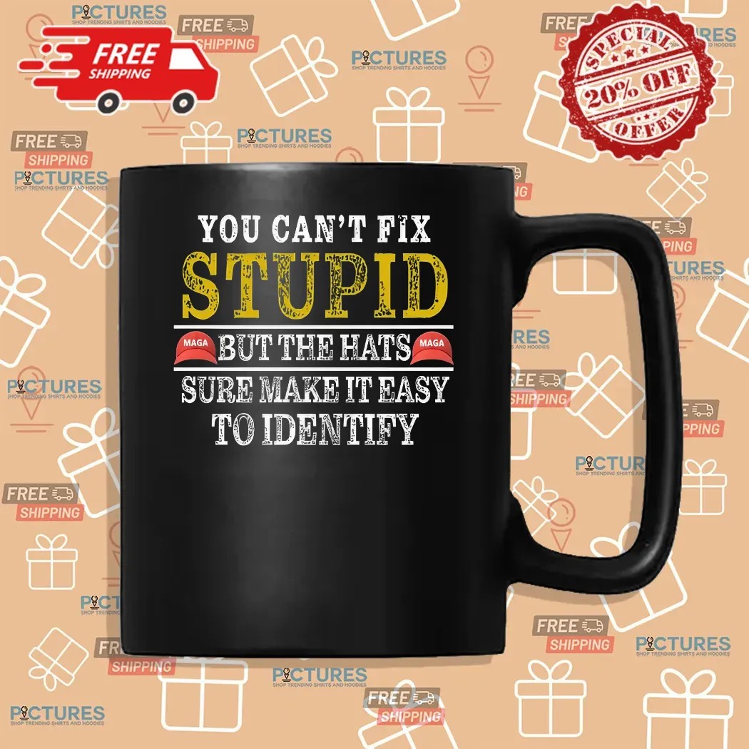 You Can't Fix Stupid But The Maga Hats Sure Make It Easy To Identify Shirt