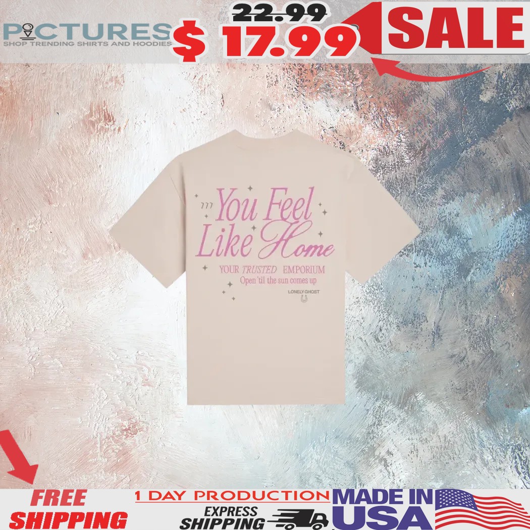 You Feel Like Home Your Trusted Emporium Open ‘Til The Sun Comes Up Lonely Ghost Shirt