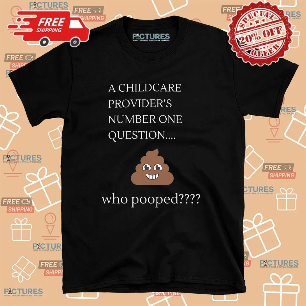 A Childcare Provider’s Number One Question Who Pooped Meme T Shirt