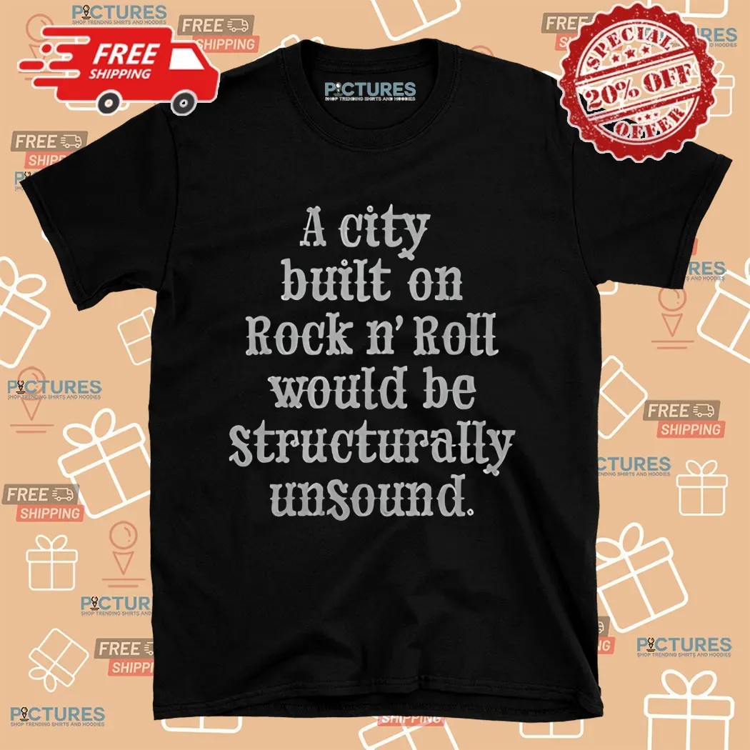 A City Built On Rock N' Roll Would Be Structurally Unsound Shirt