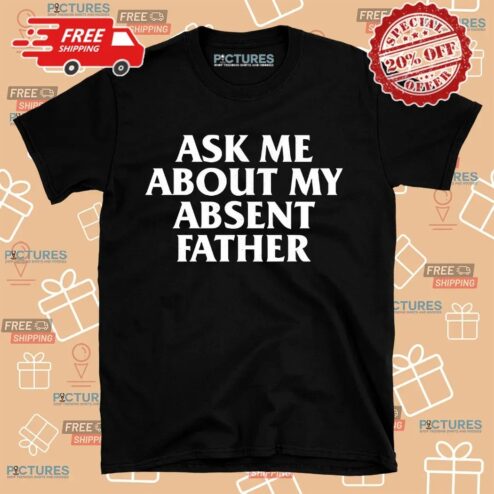 Ask Me About My Absent Father Father's Day Shirt