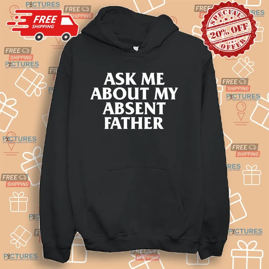 Ask Me About My Absent Father Father's Day Shirt Ask Me About My Absent Father Father's Day Shirt