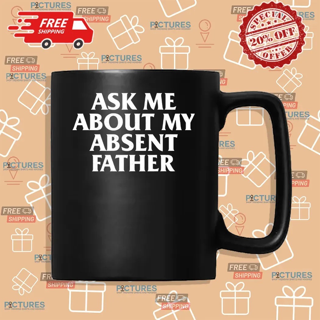 Ask Me About My Absent Father Father's Day Shirt Ask Me About My Absent Father Father's Day Shirt