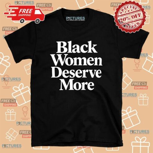 Black Women Deserve More T Shirt