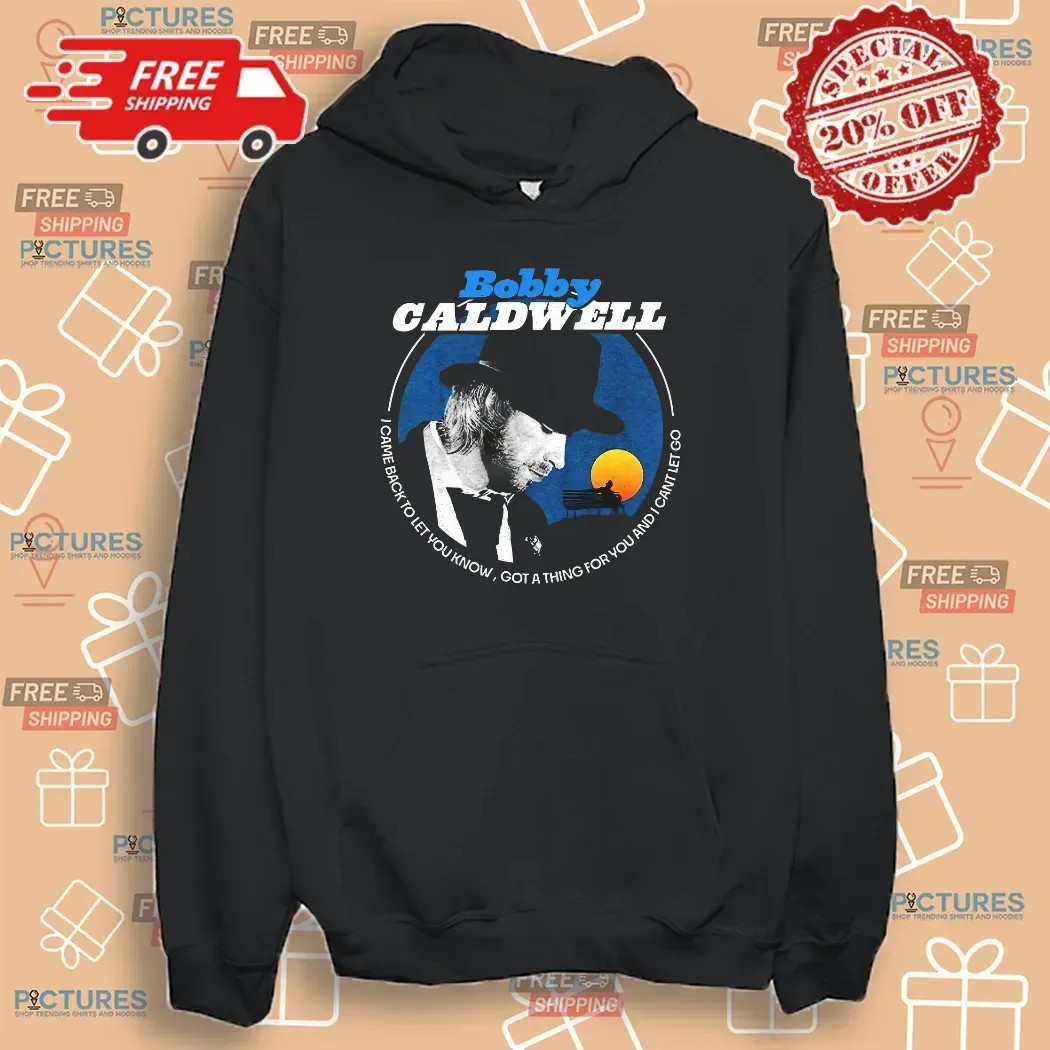 Bobby Caldwell I Came Back To Let You Know Got A Thing For You And I Can't Let Go T Shirt
