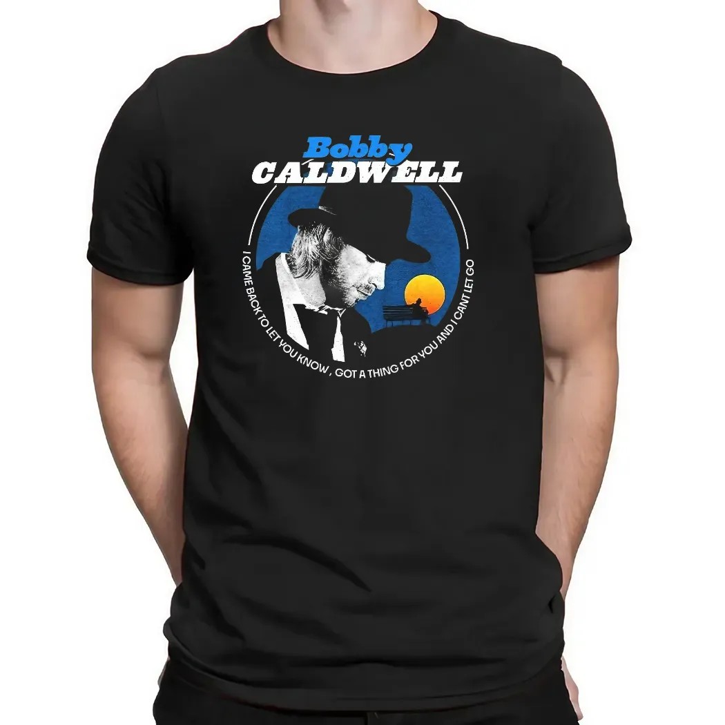 Bobby Caldwell I Came Back To Let You Know Got A Thing For You And I Can't Let Go T Shirt