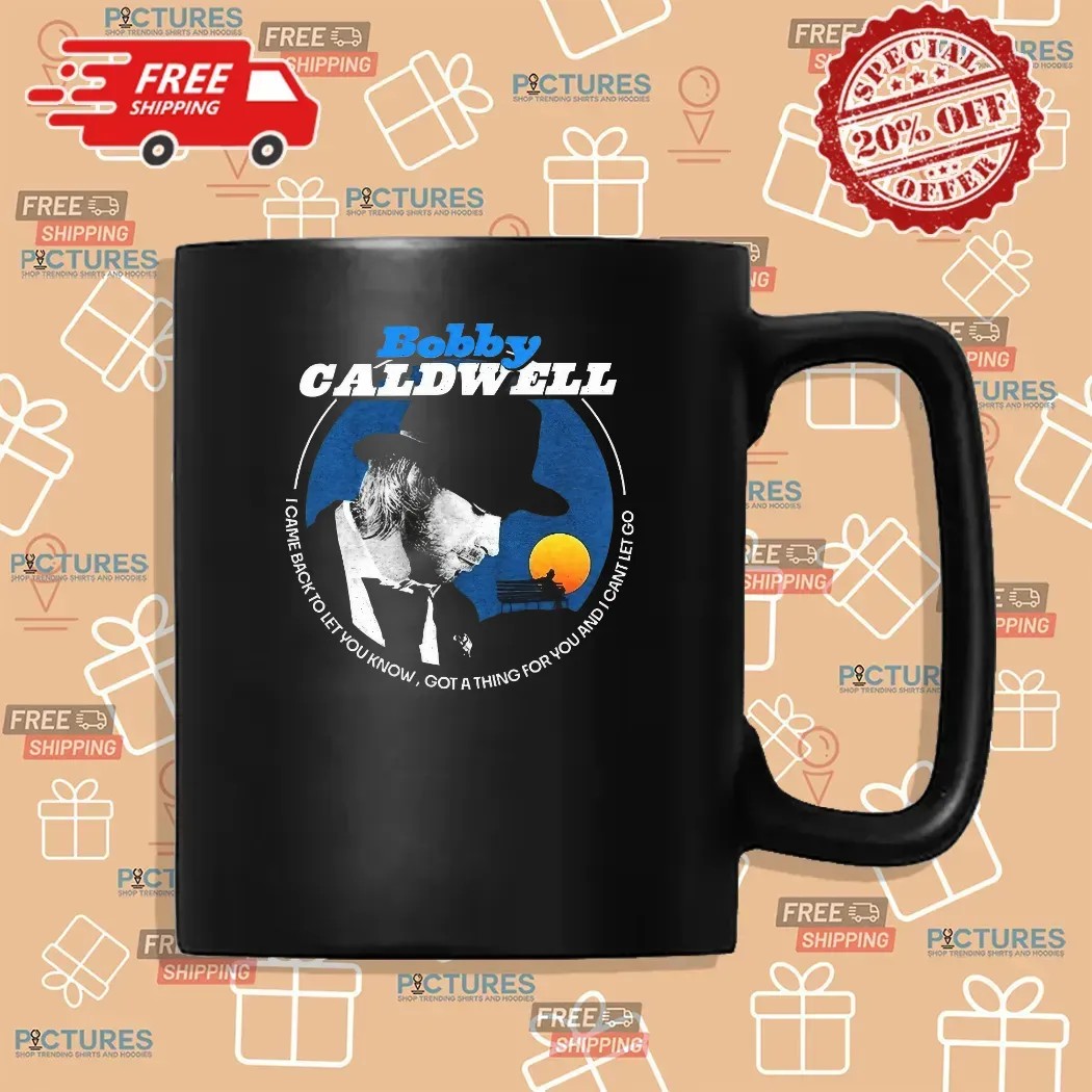 Bobby Caldwell I Came Back To Let You Know Got A Thing For You And I Can't Let Go T Shirt