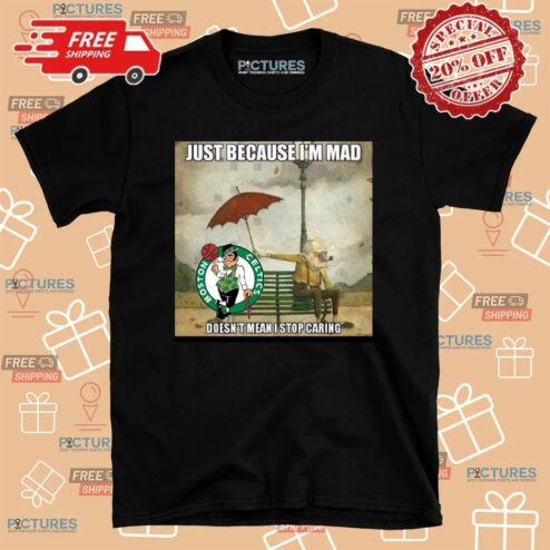 Boston Celtics Basketball Just Because I'm Mad Doesn't Mean I Stop Caring T Shirt