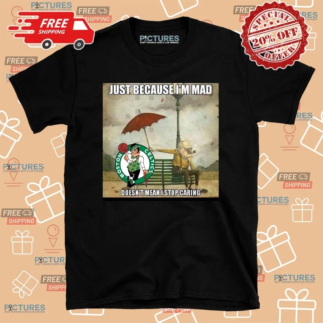 Boston Celtics Basketball Just Because I'm Mad Doesn't Mean I Stop Caring T Shirt