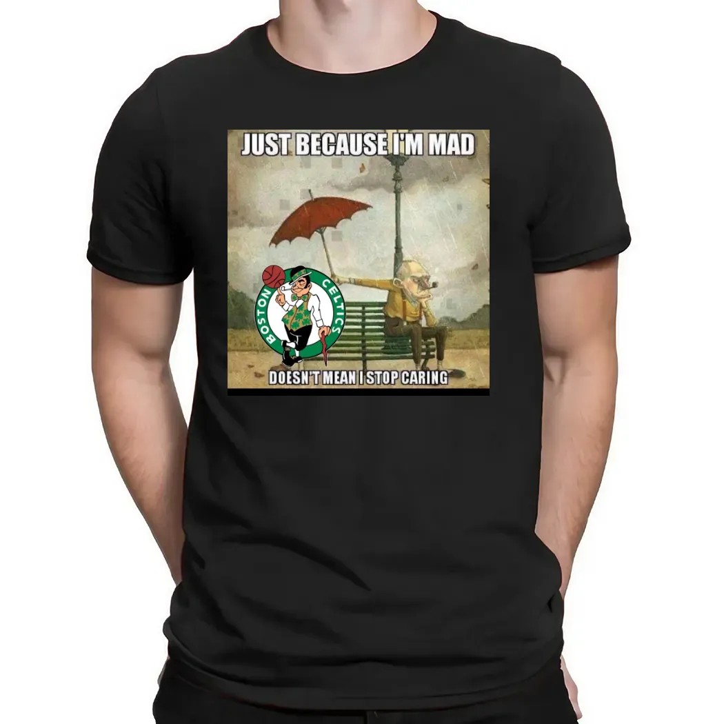Boston Celtics Basketball Just Because I'm Mad Doesn't Mean I Stop Caring T Shirt