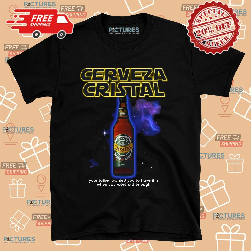 Cerveza Cristal Your Father Wanted You To Have This When You Were Old Enough Shirt