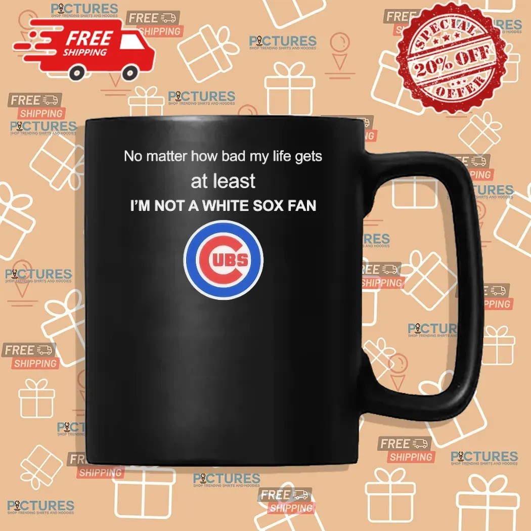 Chicago Cubs No Matter How Bad My Life Gets At Least I’m Not A White Fox Fan Logo Shirt