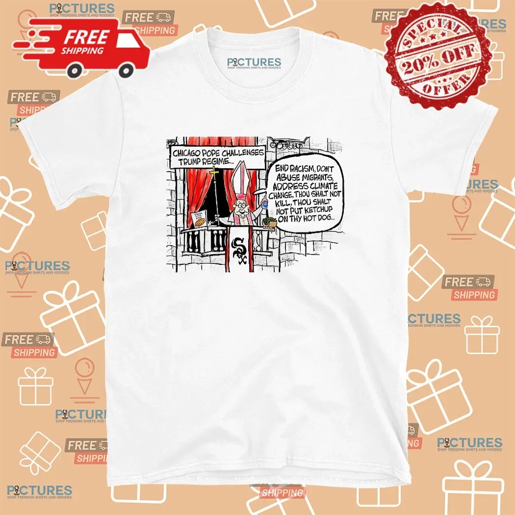 Chicago Pope Challenges Trump Regime End Racism Don't Abuse Migrants Address Climate Change T Shirt