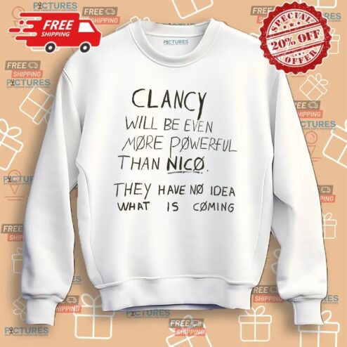 Clancy Will Be Even More Powerful Than Nico They Have No Idea What Is Coming Shirt