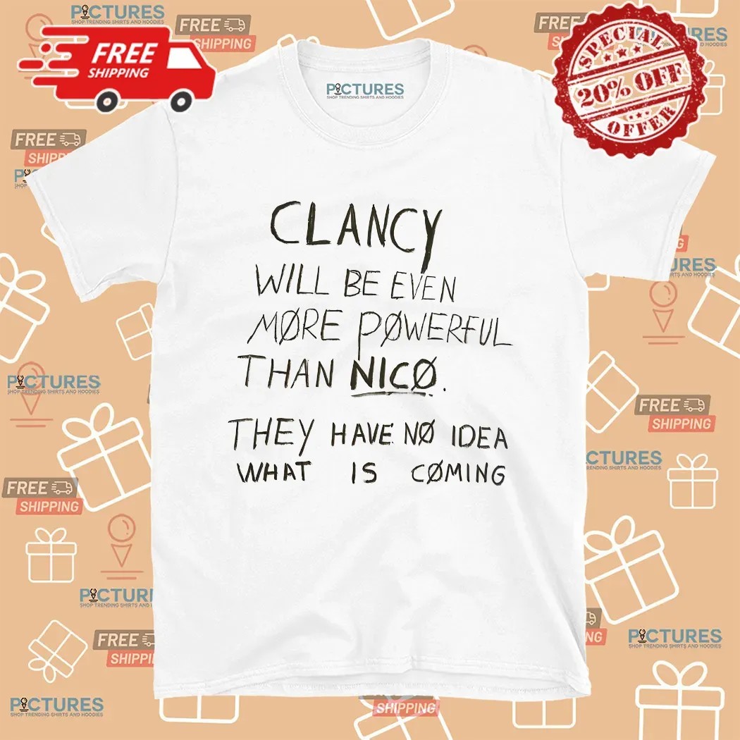 Clancy Will Be Even More Powerful Than Nico They Have No Idea What Is Coming Shirt