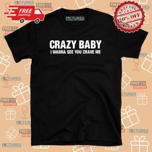 Crazy Baby I Wanna See You Crave Me T Shirt