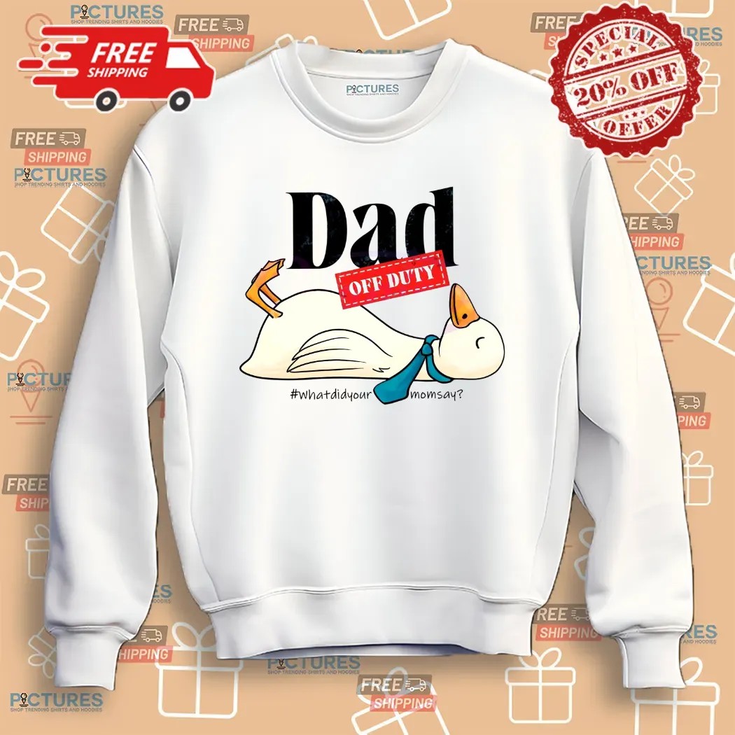 Dad Off Duty What Did Your Mom Say Goose T Shirt